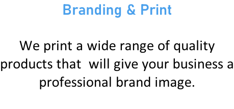 Branding & Print  We print a wide range of quality products that  will give your business a professional brand image.