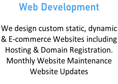 Web Development  We design custom static, dynamic  & E-commerce Websites including Hosting & Domain Registration.  Monthly Website Maintenance Website Updates